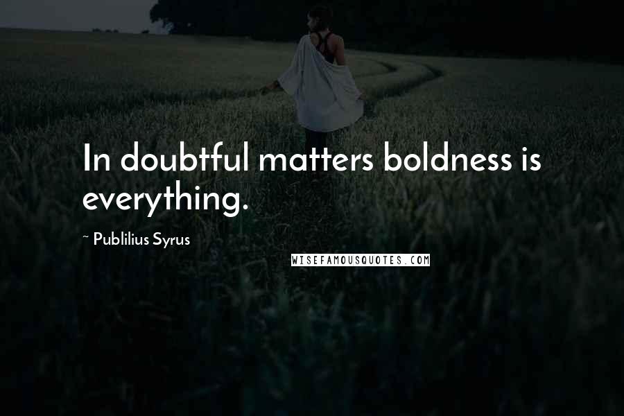 Publilius Syrus Quotes: In doubtful matters boldness is everything.