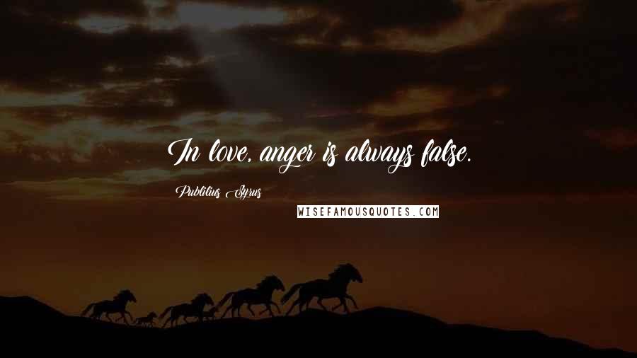 Publilius Syrus Quotes: In love, anger is always false.