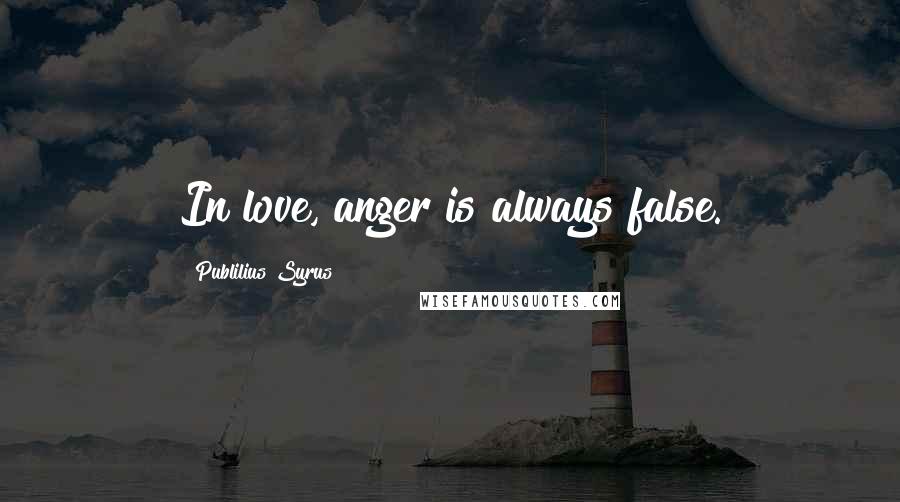 Publilius Syrus Quotes: In love, anger is always false.