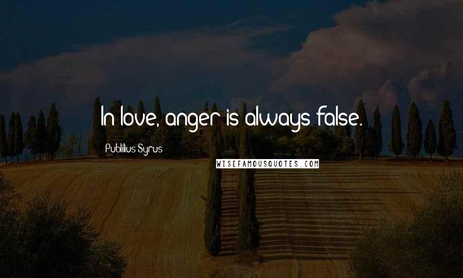 Publilius Syrus Quotes: In love, anger is always false.