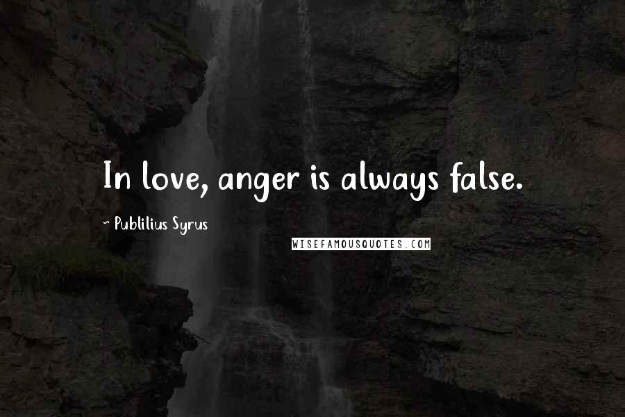 Publilius Syrus Quotes: In love, anger is always false.