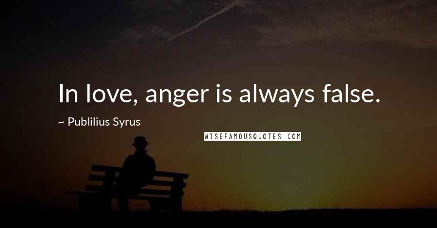 Publilius Syrus Quotes: In love, anger is always false.