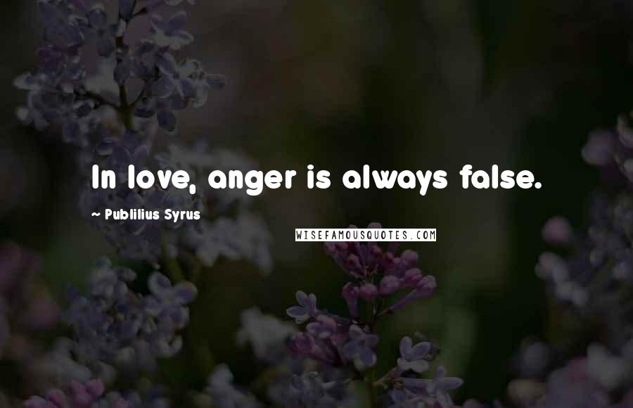 Publilius Syrus Quotes: In love, anger is always false.