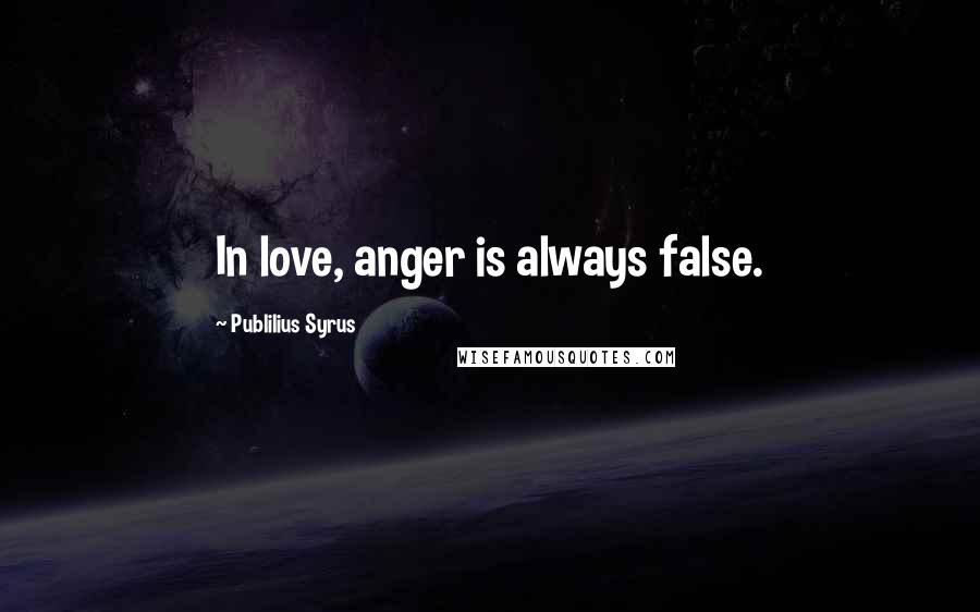 Publilius Syrus Quotes: In love, anger is always false.