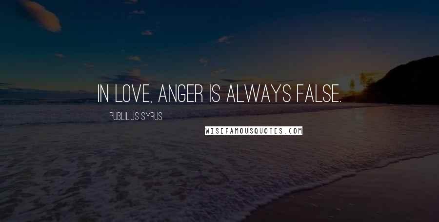 Publilius Syrus Quotes: In love, anger is always false.