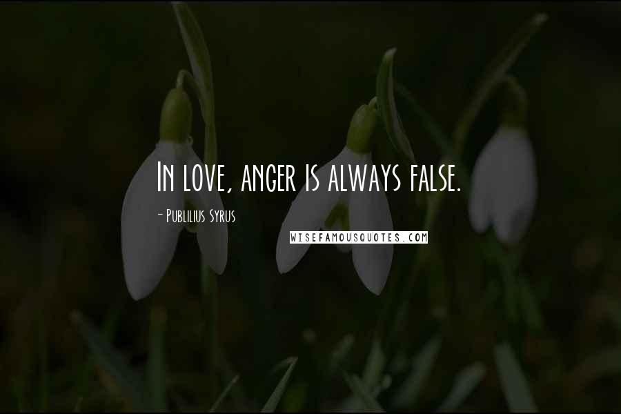 Publilius Syrus Quotes: In love, anger is always false.