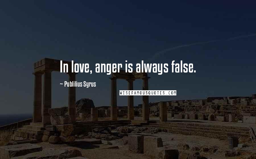 Publilius Syrus Quotes: In love, anger is always false.