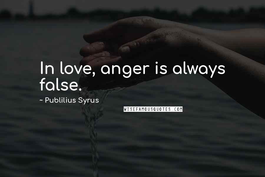 Publilius Syrus Quotes: In love, anger is always false.