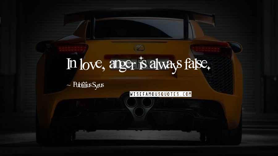 Publilius Syrus Quotes: In love, anger is always false.