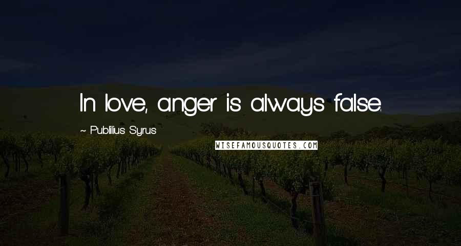 Publilius Syrus Quotes: In love, anger is always false.