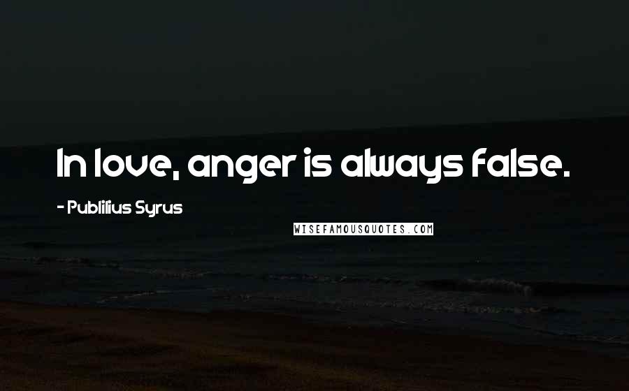 Publilius Syrus Quotes: In love, anger is always false.