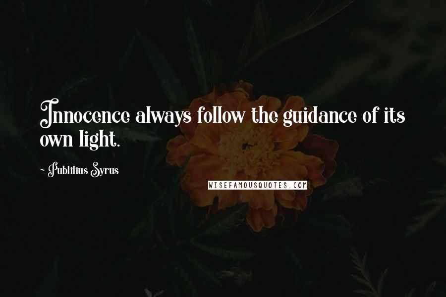 Publilius Syrus Quotes: Innocence always follow the guidance of its own light.