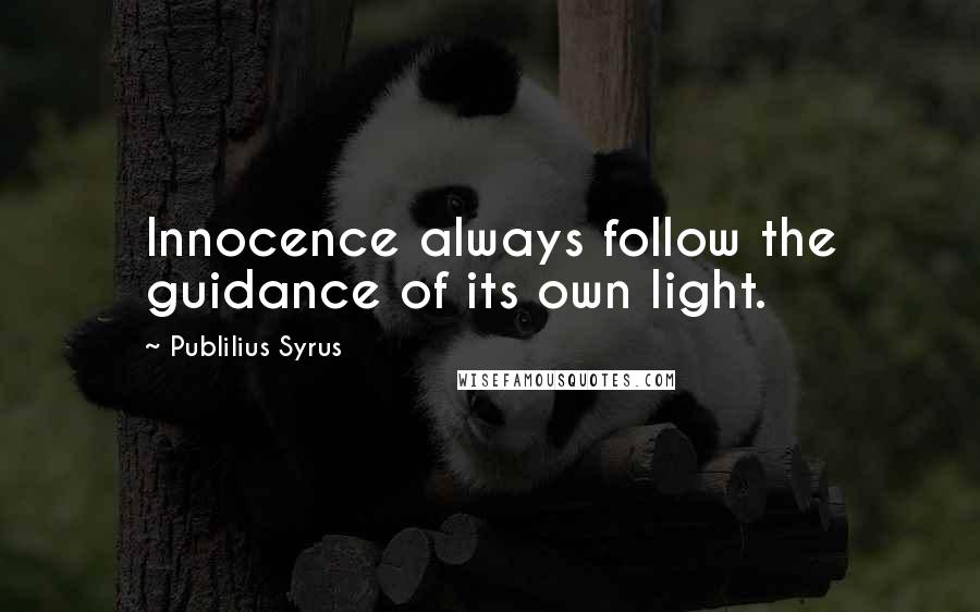 Publilius Syrus Quotes: Innocence always follow the guidance of its own light.