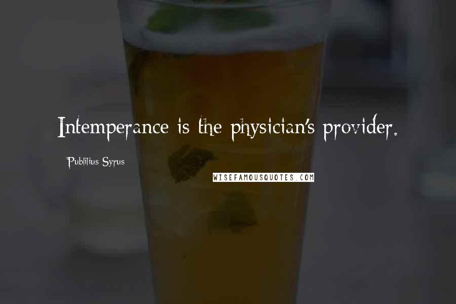 Publilius Syrus Quotes: Intemperance is the physician's provider.
