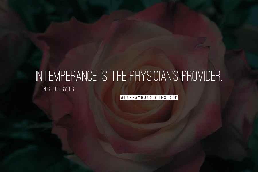 Publilius Syrus Quotes: Intemperance is the physician's provider.