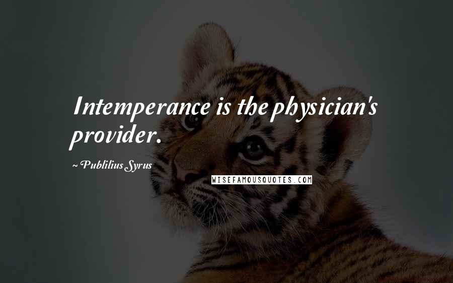 Publilius Syrus Quotes: Intemperance is the physician's provider.