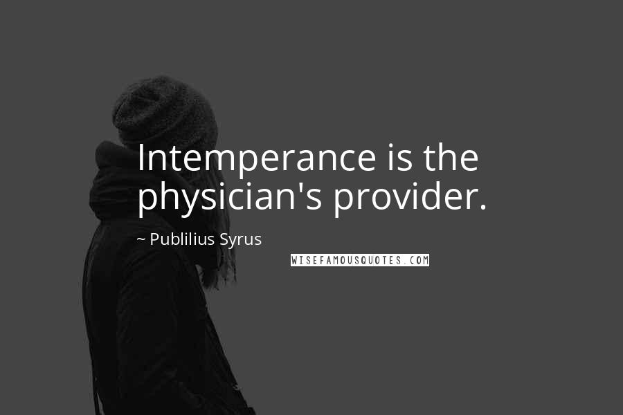 Publilius Syrus Quotes: Intemperance is the physician's provider.