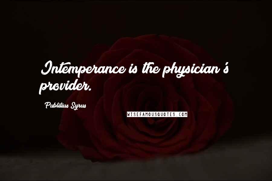Publilius Syrus Quotes: Intemperance is the physician's provider.