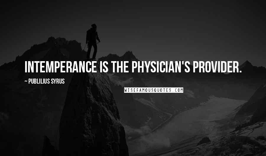 Publilius Syrus Quotes: Intemperance is the physician's provider.