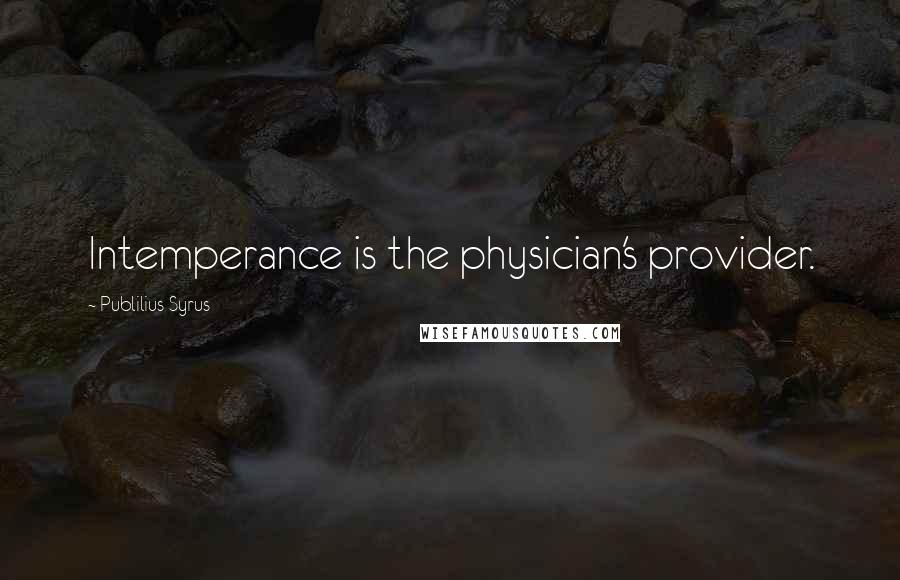 Publilius Syrus Quotes: Intemperance is the physician's provider.