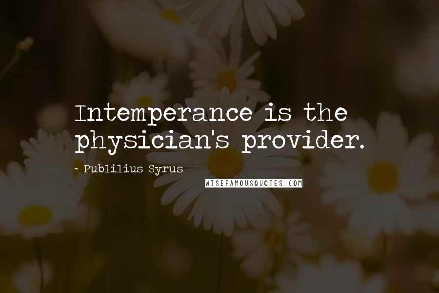 Publilius Syrus Quotes: Intemperance is the physician's provider.