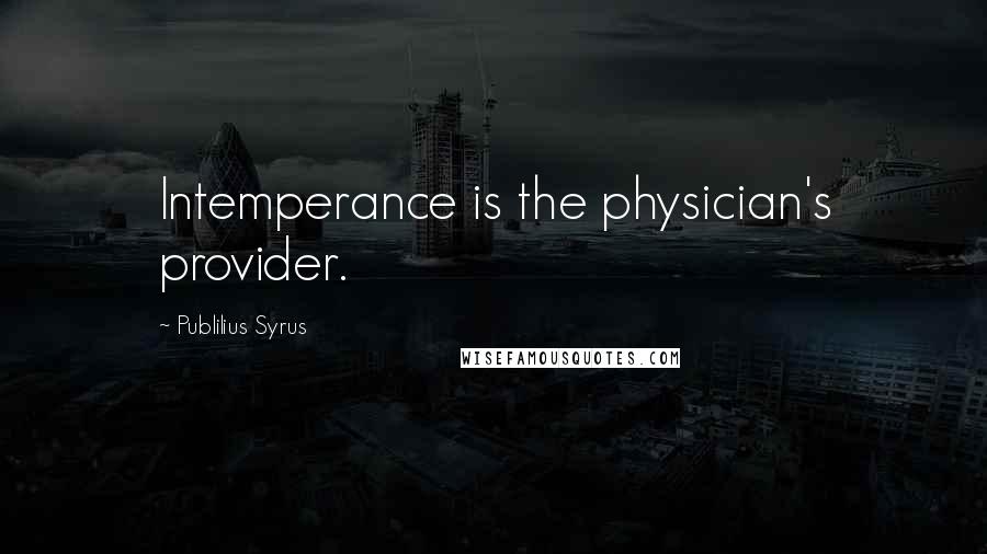 Publilius Syrus Quotes: Intemperance is the physician's provider.