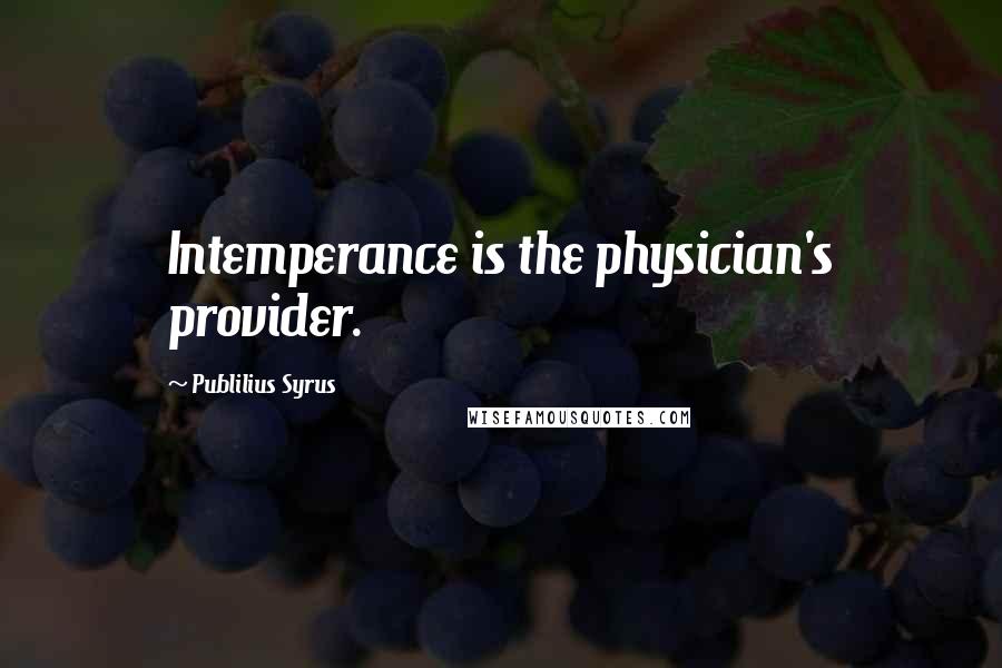 Publilius Syrus Quotes: Intemperance is the physician's provider.