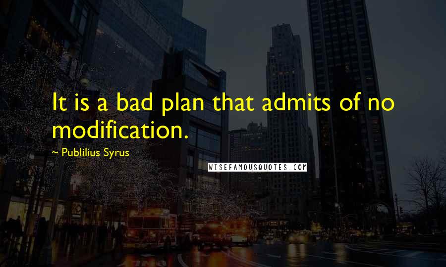 Publilius Syrus Quotes: It is a bad plan that admits of no modification.