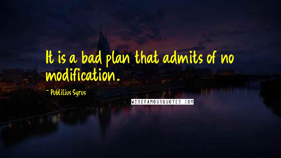 Publilius Syrus Quotes: It is a bad plan that admits of no modification.