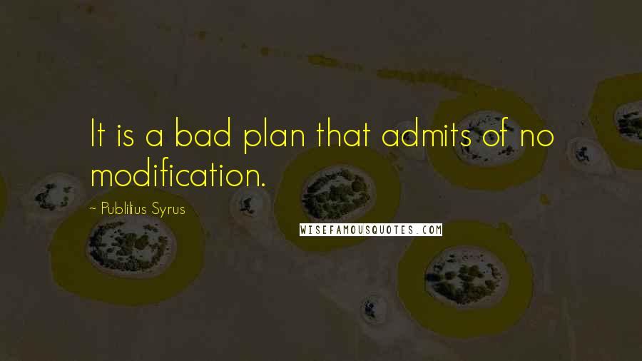 Publilius Syrus Quotes: It is a bad plan that admits of no modification.