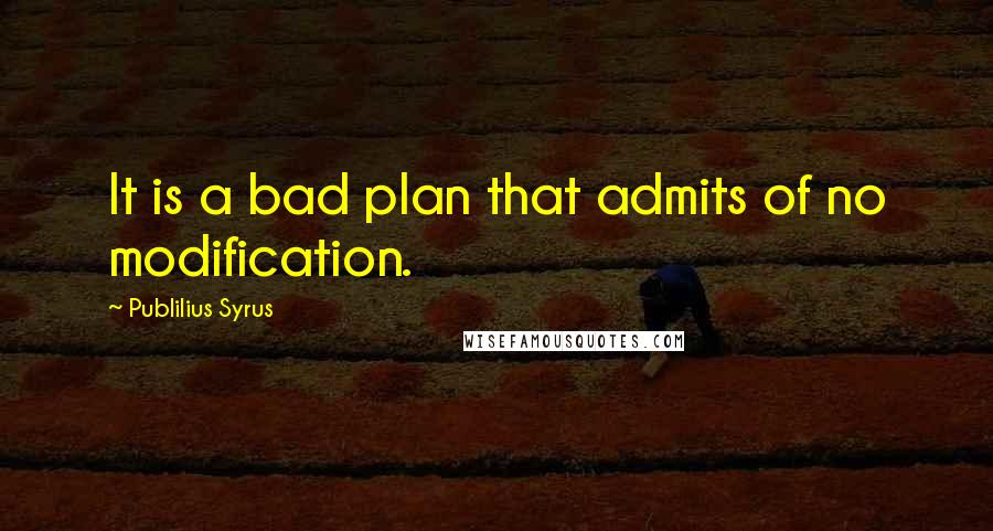 Publilius Syrus Quotes: It is a bad plan that admits of no modification.