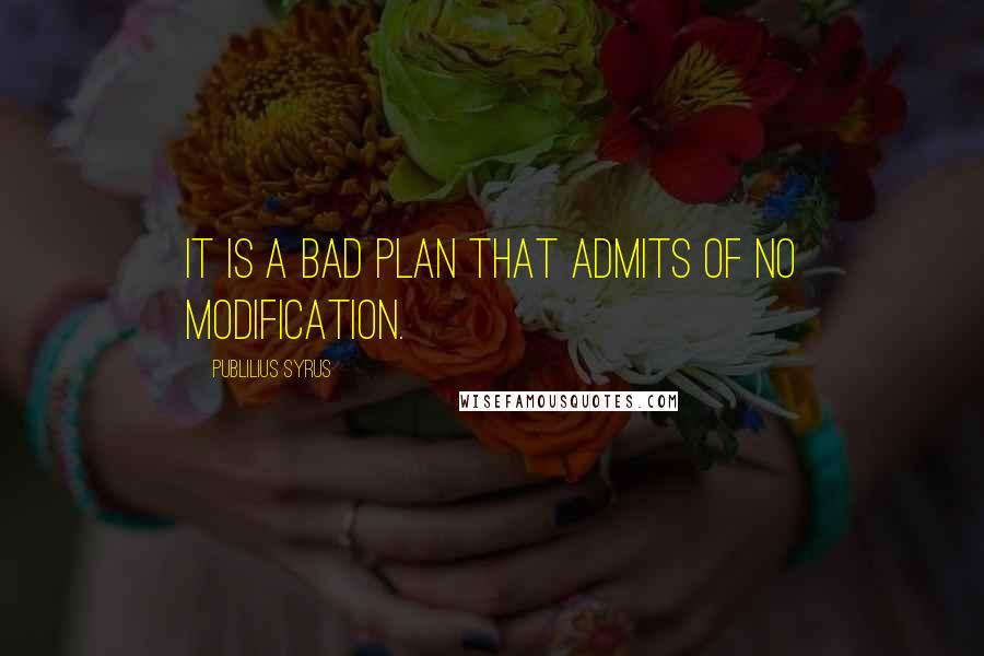 Publilius Syrus Quotes: It is a bad plan that admits of no modification.