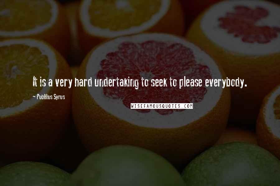 Publilius Syrus Quotes: It is a very hard undertaking to seek to please everybody.