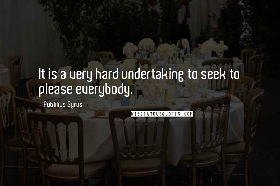 Publilius Syrus Quotes: It is a very hard undertaking to seek to please everybody.