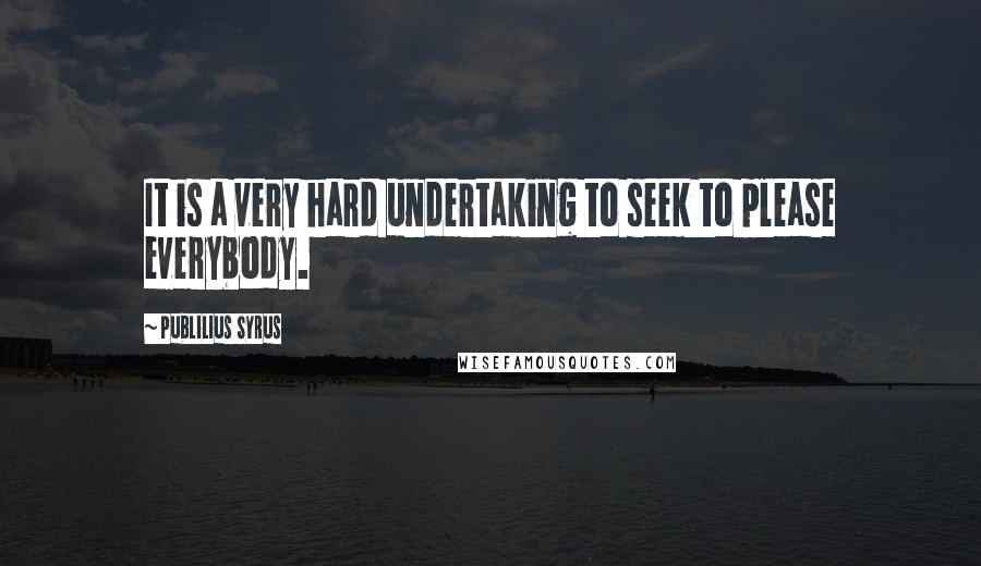 Publilius Syrus Quotes: It is a very hard undertaking to seek to please everybody.