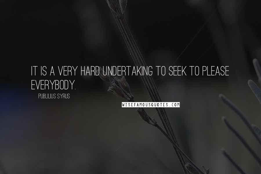 Publilius Syrus Quotes: It is a very hard undertaking to seek to please everybody.