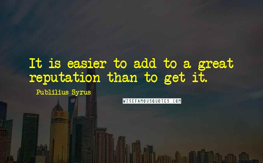 Publilius Syrus Quotes: It is easier to add to a great reputation than to get it.