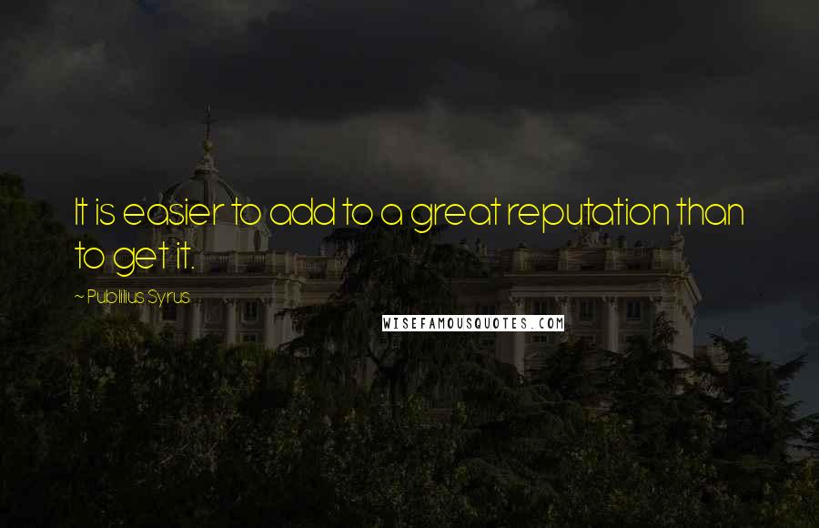 Publilius Syrus Quotes: It is easier to add to a great reputation than to get it.