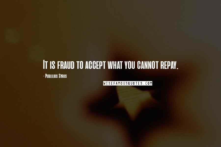 Publilius Syrus Quotes: It is fraud to accept what you cannot repay.