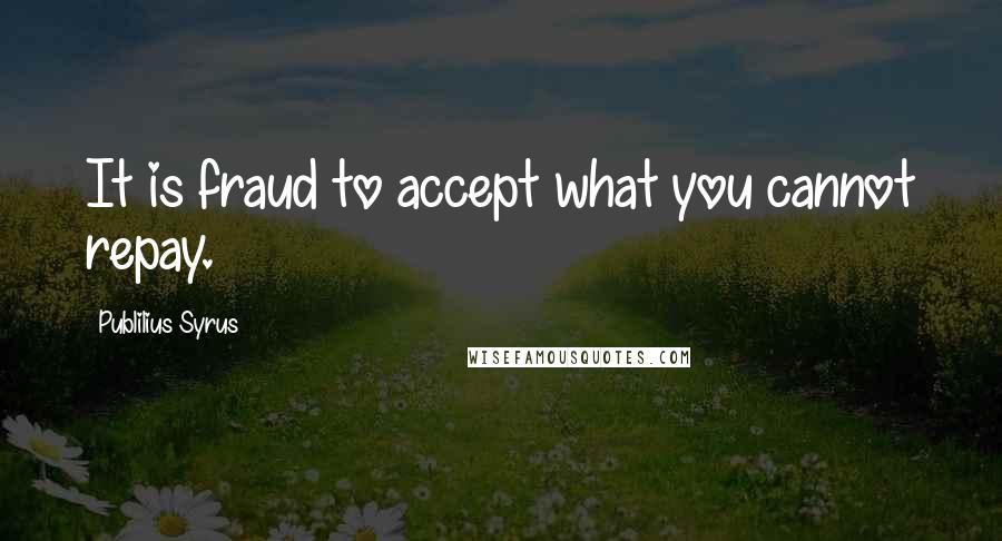 Publilius Syrus Quotes: It is fraud to accept what you cannot repay.