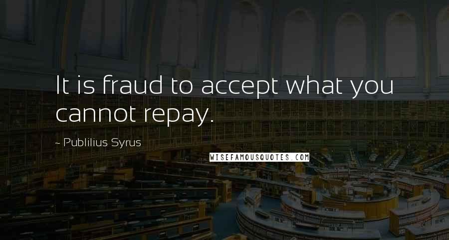 Publilius Syrus Quotes: It is fraud to accept what you cannot repay.