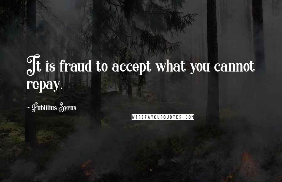 Publilius Syrus Quotes: It is fraud to accept what you cannot repay.