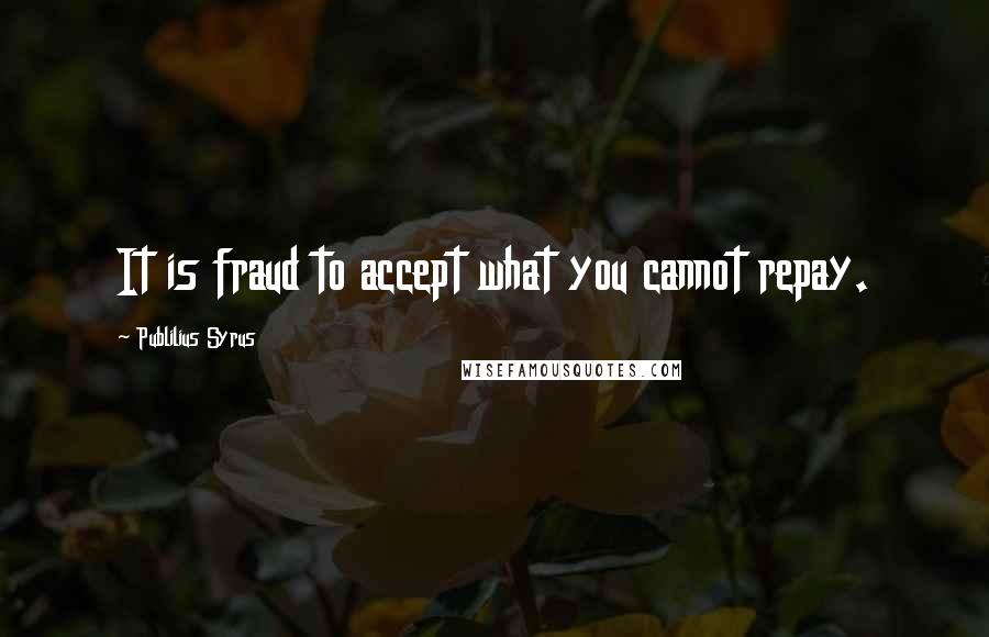 Publilius Syrus Quotes: It is fraud to accept what you cannot repay.