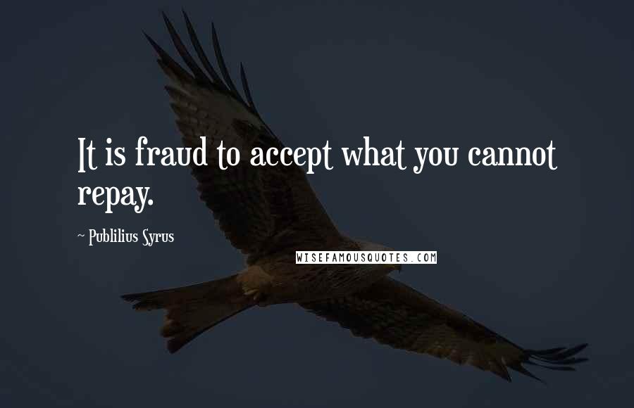 Publilius Syrus Quotes: It is fraud to accept what you cannot repay.