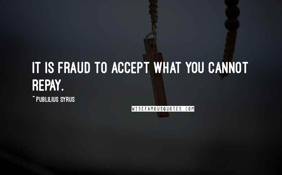 Publilius Syrus Quotes: It is fraud to accept what you cannot repay.