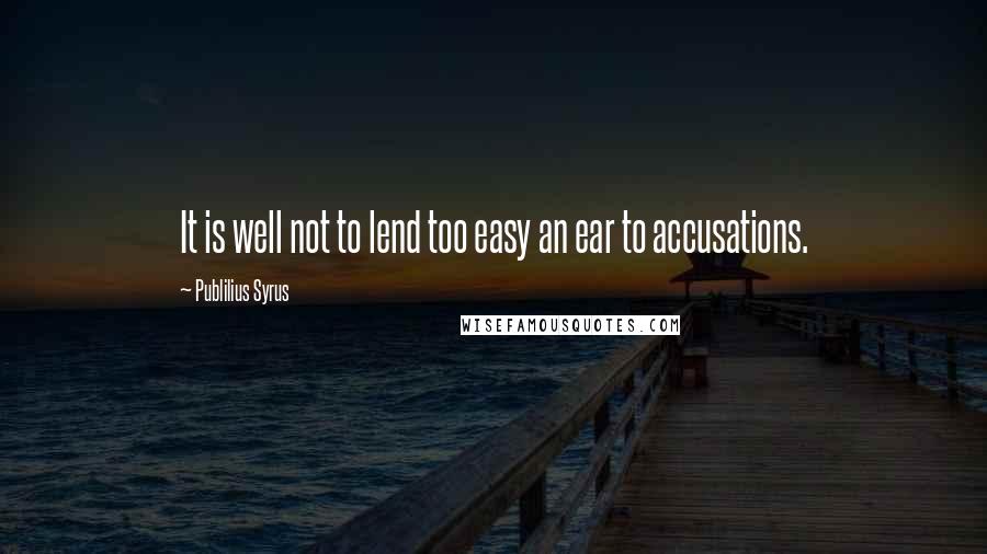 Publilius Syrus Quotes: It is well not to lend too easy an ear to accusations.