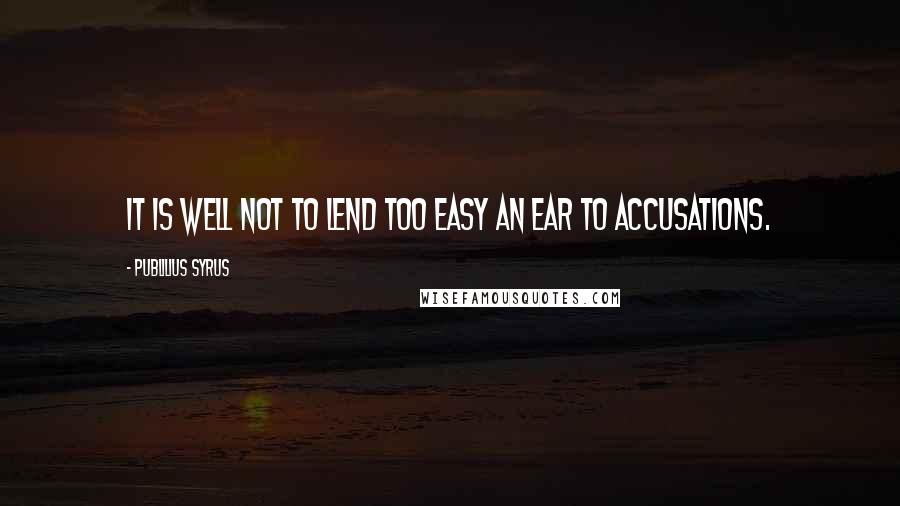 Publilius Syrus Quotes: It is well not to lend too easy an ear to accusations.