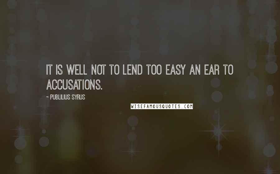 Publilius Syrus Quotes: It is well not to lend too easy an ear to accusations.