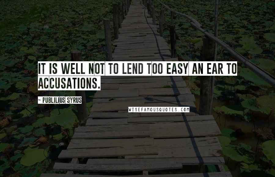 Publilius Syrus Quotes: It is well not to lend too easy an ear to accusations.