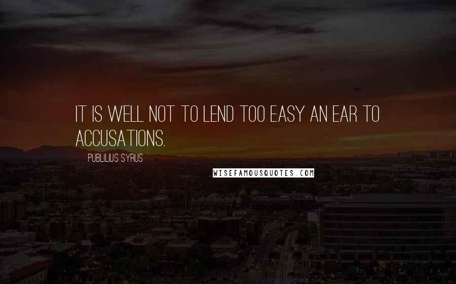 Publilius Syrus Quotes: It is well not to lend too easy an ear to accusations.